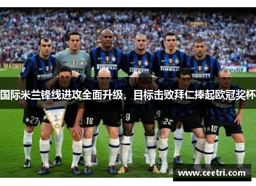 国际米兰锋线进攻全面升级，目标击败拜仁捧起欧冠奖杯