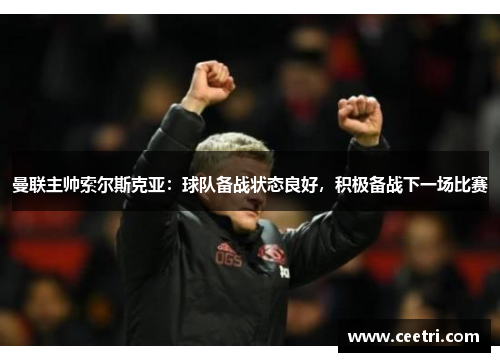 曼联主帅索尔斯克亚：球队备战状态良好，积极备战下一场比赛