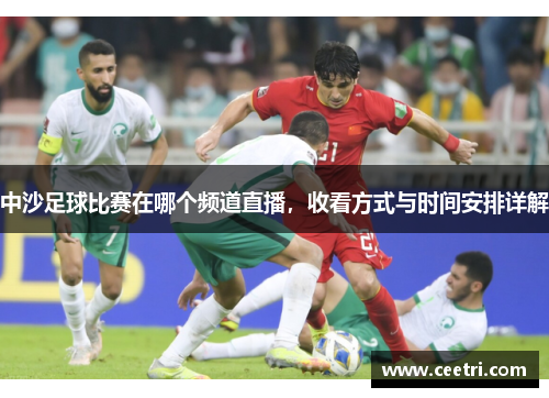 中沙足球比赛在哪个频道直播，收看方式与时间安排详解