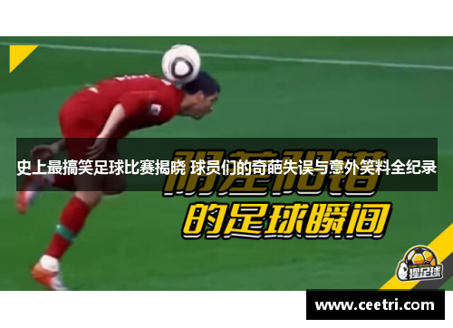 史上最搞笑足球比赛揭晓 球员们的奇葩失误与意外笑料全纪录