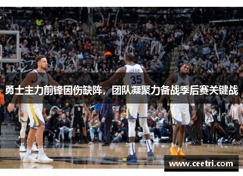 勇士主力前锋因伤缺阵，团队凝聚力备战季后赛关键战
