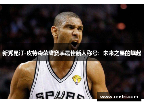 新秀昆汀-皮特森荣膺赛季最佳新人称号：未来之星的崛起