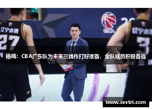 杨鸣：CBA广东队为未来三线作打好准备，全队成员积极备战