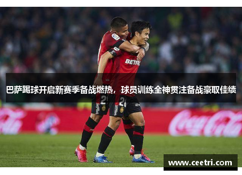 巴萨踢球开启新赛季备战燃热，球员训练全神贯注备战豪取佳绩