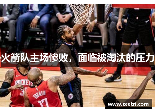 火箭队主场惨败，面临被淘汰的压力