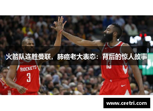 火箭队连胜曼联，肺癌老大表态：背后的惊人故事