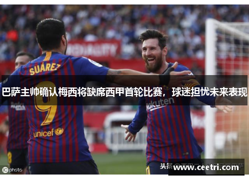 巴萨主帅确认梅西将缺席西甲首轮比赛，球迷担忧未来表现