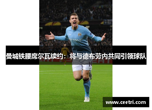 曼城铁腰席尔瓦续约：将与德布劳内共同引领球队