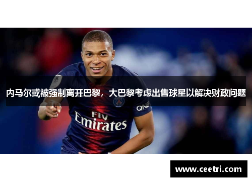 内马尔或被强制离开巴黎，大巴黎考虑出售球星以解决财政问题