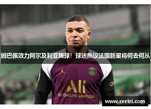 姆巴佩效力阿尔及利亚踢球！球迷热议法国新星将何去何从