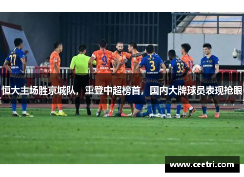 恒大主场胜京城队，重登中超榜首，国内大牌球员表现抢眼