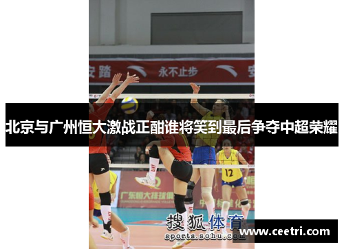 北京与广州恒大激战正酣谁将笑到最后争夺中超荣耀
