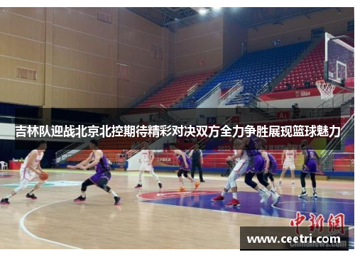 吉林队迎战北京北控期待精彩对决双方全力争胜展现篮球魅力