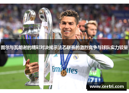 图尔与瓦朗谢的精彩对决揭示法乙联赛的激烈竞争与球队实力较量