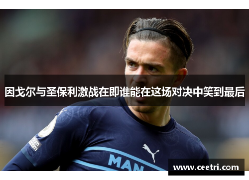 因戈尔与圣保利激战在即谁能在这场对决中笑到最后