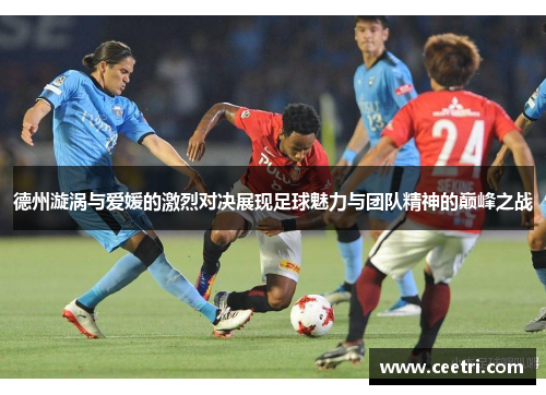 德州漩涡与爱媛的激烈对决展现足球魅力与团队精神的巅峰之战