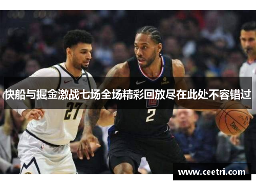 快船与掘金激战七场全场精彩回放尽在此处不容错过