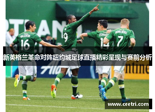 新英格兰革命对阵纽约城足球直播精彩呈现与赛前分析