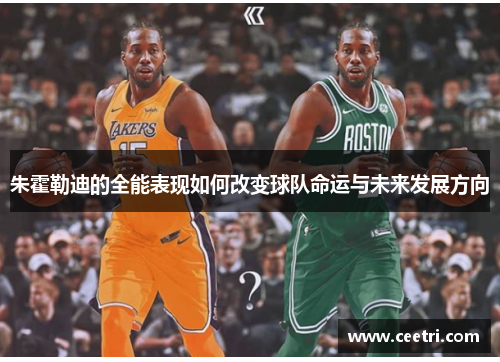 朱霍勒迪的全能表现如何改变球队命运与未来发展方向