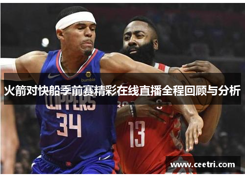 火箭对快船季前赛精彩在线直播全程回顾与分析
