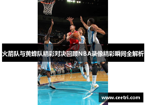 火箭队与黄蜂队精彩对决回顾NBA录像精彩瞬间全解析