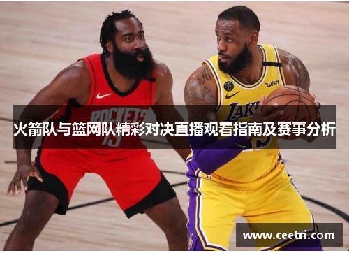 火箭队与篮网队精彩对决直播观看指南及赛事分析