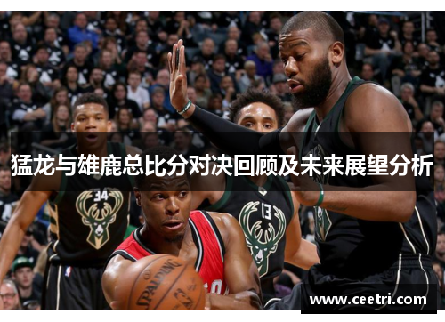 猛龙与雄鹿总比分对决回顾及未来展望分析