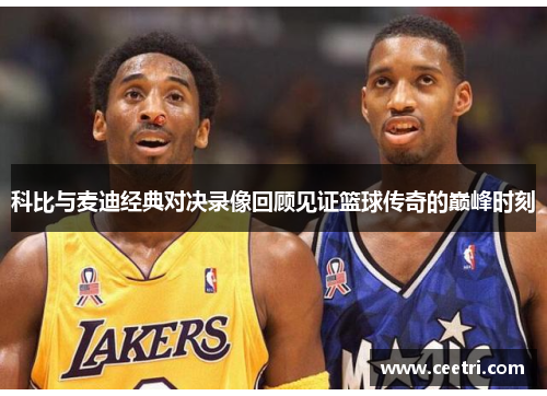 科比与麦迪经典对决录像回顾见证篮球传奇的巅峰时刻