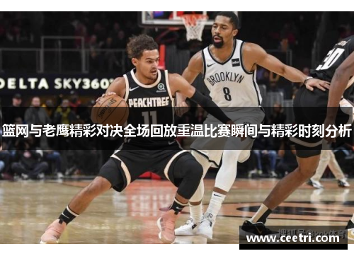 篮网与老鹰精彩对决全场回放重温比赛瞬间与精彩时刻分析