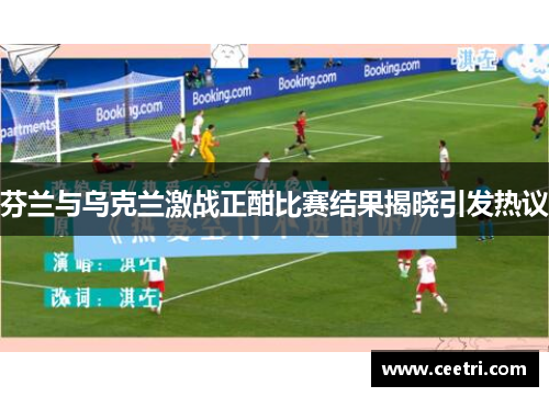 芬兰与乌克兰激战正酣比赛结果揭晓引发热议
