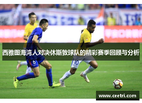 西雅图海湾人对决休斯敦球队的精彩赛季回顾与分析