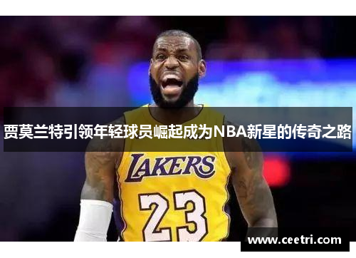 贾莫兰特引领年轻球员崛起成为NBA新星的传奇之路