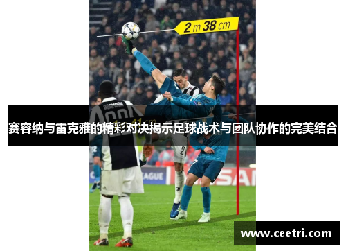 赛容纳与雷克雅的精彩对决揭示足球战术与团队协作的完美结合