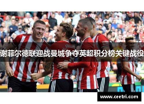 谢菲尔德联迎战曼城争夺英超积分榜关键战役