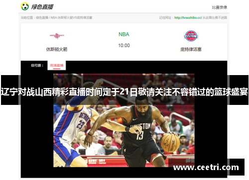 辽宁对战山西精彩直播时间定于21日敬请关注不容错过的篮球盛宴