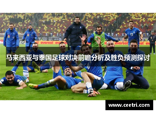 马来西亚与泰国足球对决前瞻分析及胜负预测探讨