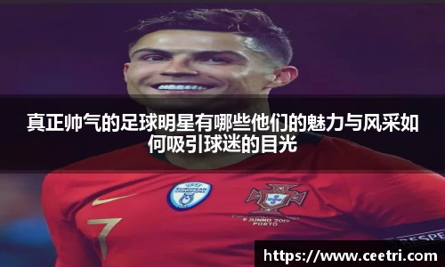 真正帅气的足球明星有哪些他们的魅力与风采如何吸引球迷的目光