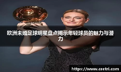 欧洲未婚足球明星盘点揭示年轻球员的魅力与潜力