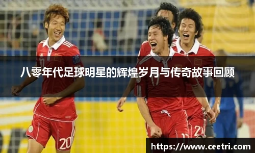 八零年代足球明星的辉煌岁月与传奇故事回顾